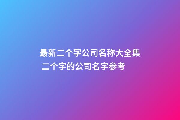 最新二个字公司名称大全集 二个字的公司名字参考-第1张-公司起名-玄机派